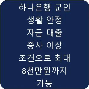 하나은행 군인 생활 안정 자금 대출 중사 이상 조건으로 최대 8천만원까지 가능