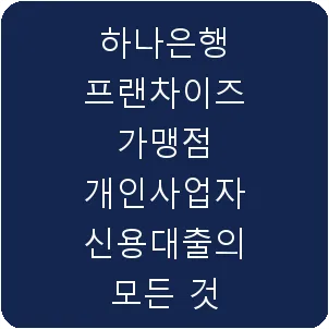 하나은행 프랜차이즈 가맹점 개인사업자 신용대출의 모든 것