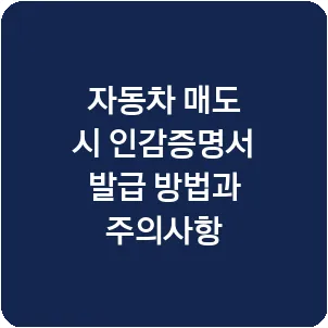 자동차 매도 시 인감증명서 발급 방법과 주의사항