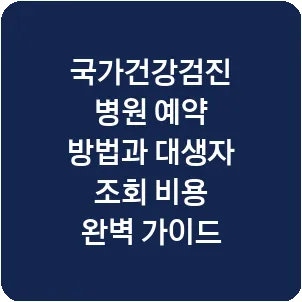 국가건강검진 병원 예약 방법과 대생자 조회 비용 완벽 가이드