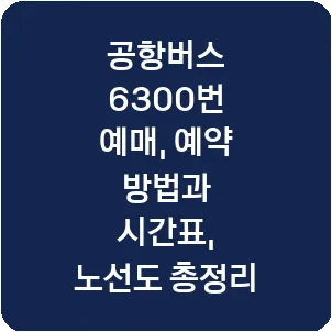 공항버스 6300번 예매, 예약 방법과 시간표, 노선도 총정리