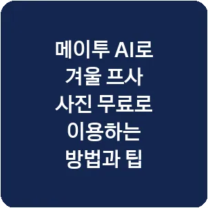 메이투 AI로 겨울 프사 사진 무료로 이용하는 방법과 팁