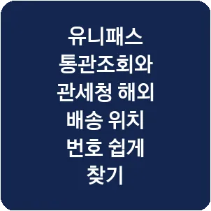 유니패스 통관조회와 관세청 해외 배송 위치 번호 쉽게 찾기