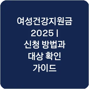 여성건강지원금 2025 | 신청 방법과 대상 확인 가이드