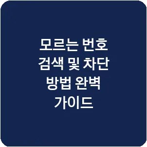 모르는 번호 검색 및 차단 방법 완벽 가이드