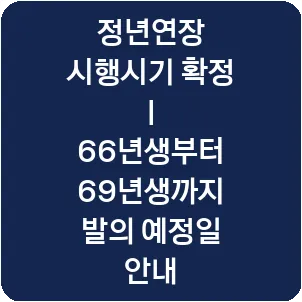 정년연장 시행시기 확정 | 66년생부터 69년생까지 발의 예정일 안내
