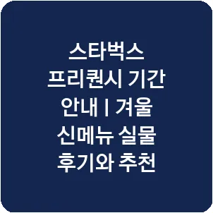 스타벅스 프리퀀시 기간 안내 | 겨울 신메뉴 실물 후기와 추천