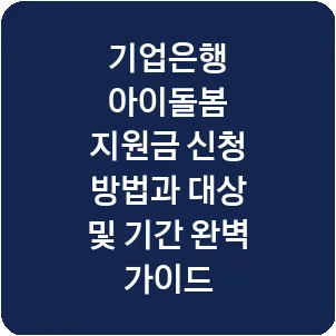 기업은행 아이돌봄 지원금 신청 방법과 대상 및 기간 완벽 가이드