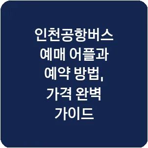 인천공항버스 예매 어플과 예약 방법, 가격 완벽 가이드