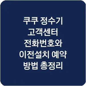 쿠쿠 정수기 고객센터 전화번호와 이전설치 예약 방법 총정리