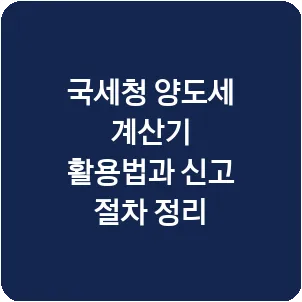 국세청 양도세 계산기 활용법과 신고 절차 정리