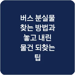버스 분실물 찾는 방법과 놓고 내린 물건 되찾는 팁