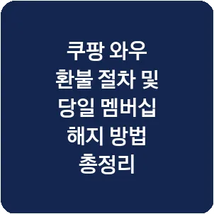 쿠팡 와우 환불 절차 및 당일 멤버십 해지 방법 총정리