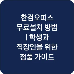 한컴오피스 무료설치 방법 | 학생과 직장인을 위한 정품 가이드