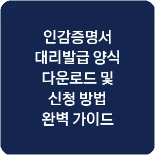 인감증명서 대리발급 양식 다운로드 및 신청 방법 완벽 가이드