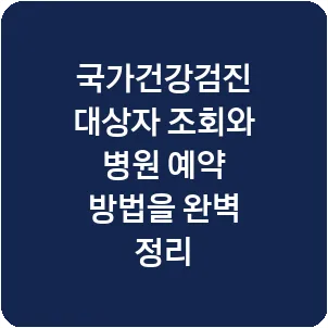 국가건강검진 대상자 조회와 병원 예약 방법을 완벽 정리