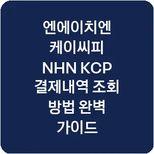 엔에이치엔 케이씨피 NHN KCP 결제내역 조회 방법 완벽 가이드