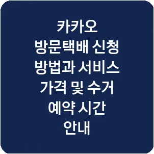 카카오 방문택배 신청 방법과 서비스 가격 및 수거 예약 시간 안내