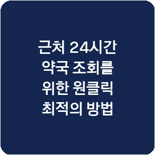 근처 24시간 약국 조회를 위한 원클릭 최적의 방법