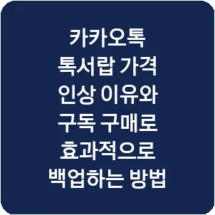 카카오톡 톡서랍 가격 인상 이유와 구독 구매로 효과적으로 백업하는 방법