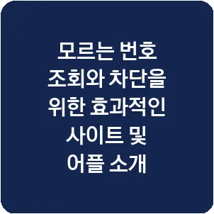 모르는 번호 조회와 차단을 위한 효과적인 사이트 및 어플 소개