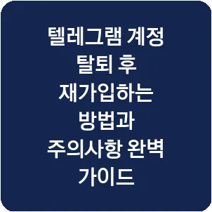 텔레그램 계정 탈퇴 후 재가입하는 방법과 주의사항 완벽 가이드
