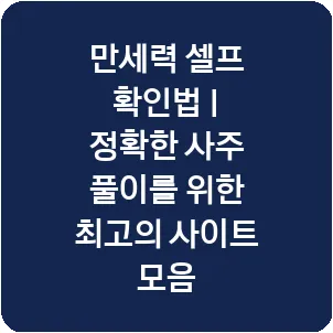 만세력 셀프 확인법 | 정확한 사주 풀이를 위한 최고의 사이트 모음