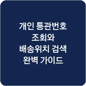 개인 통관번호 조회와 배송위치 검색 완벽 가이드