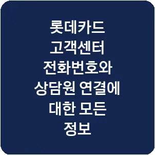 롯데카드 고객센터 전화번호와 상담원 연결에 대한 모든 정보