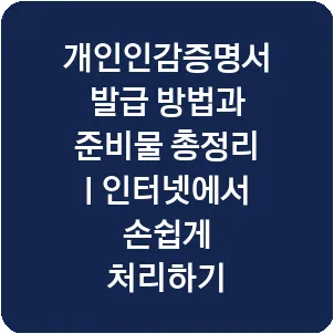 개인인감증명서 발급 방법과 준비물 총정리 | 인터넷에서 손쉽게 처리하기