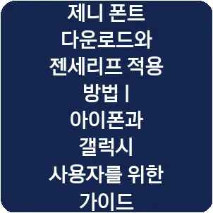 제니 폰트 다운로드와 젠세리프 적용 방법 | 아이폰과 갤럭시 사용자를 위한 가이드