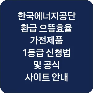 한국에너지공단 환급 으뜸효율 가전제품 1등급 신청법 및 공식 사이트 안내