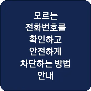모르는 전화번호를 확인하고 안전하게 차단하는 방법 안내