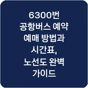 6300번 공항버스 예약 예매 방법과 시간표, 노선도 완벽 가이드