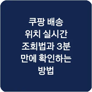 쿠팡 배송 위치 실시간 조회법과 3분 만에 확인하는 방법
