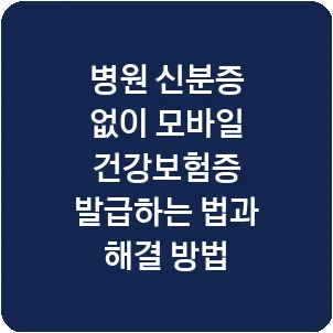병원 신분증 없이 모바일 건강보험증 발급하는 법과 해결 방법