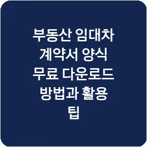 부동산 임대차 계약서 양식 무료 다운로드 방법과 활용 팁