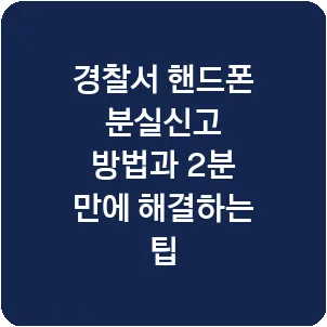 경찰서 핸드폰 분실신고 방법과 2분 만에 해결하는 팁