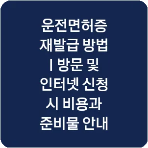 운전면허증 재발급 방법 | 방문 및 인터넷 신청 시 비용과 준비물 안내