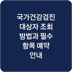 국가건강검진 대상자 조회 방법과 필수 항목 예약 안내