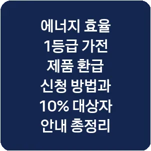 에너지 효율 1등급 가전 제품 환급 신청 방법과 10% 대상자 안내 총정리