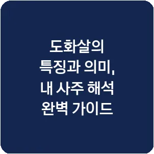도화살의 특징과 의미, 내 사주 해석 완벽 가이드