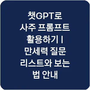 챗GPT로 사주 프롬프트 활용하기 | 만세력 질문 리스트와 보는 법 안내