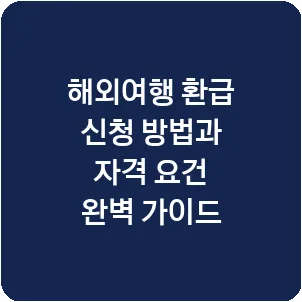 해외여행 환급 신청 방법과 자격 요건 완벽 가이드