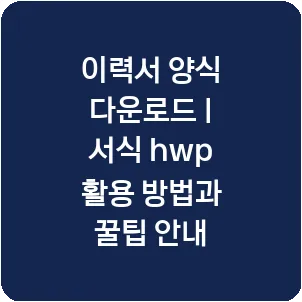 이력서 양식 다운로드 | 서식 hwp 활용 방법과 꿀팁 안내