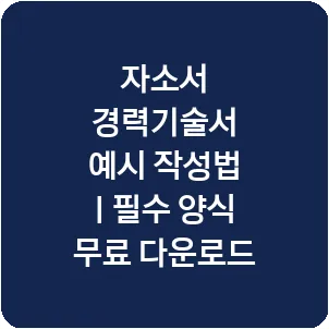 자소서 경력기술서 예시 작성법 | 필수 양식 무료 다운로드