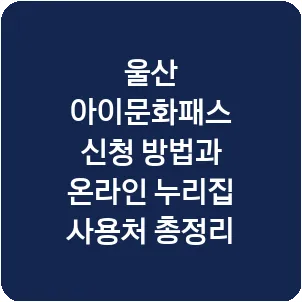 울산 아이문화패스 신청 방법과 온라인 누리집 사용처 총정리