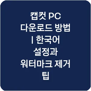 캡컷 PC 다운로드 방법 | 한국어 설정과 워터마크 제거 팁