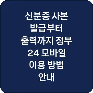 신분증 사본 발급부터 출력까지 정부 24 모바일 이용 방법 안내