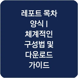 레포트 목차 양식 | 체계적인 구성법 및 다운로드 가이드